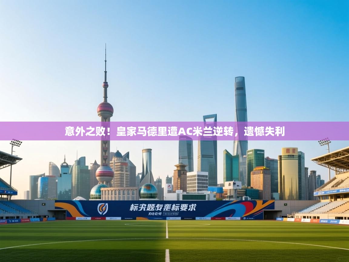 意外之败！皇家马德里遭AC米兰逆转，遗憾失利  第1张