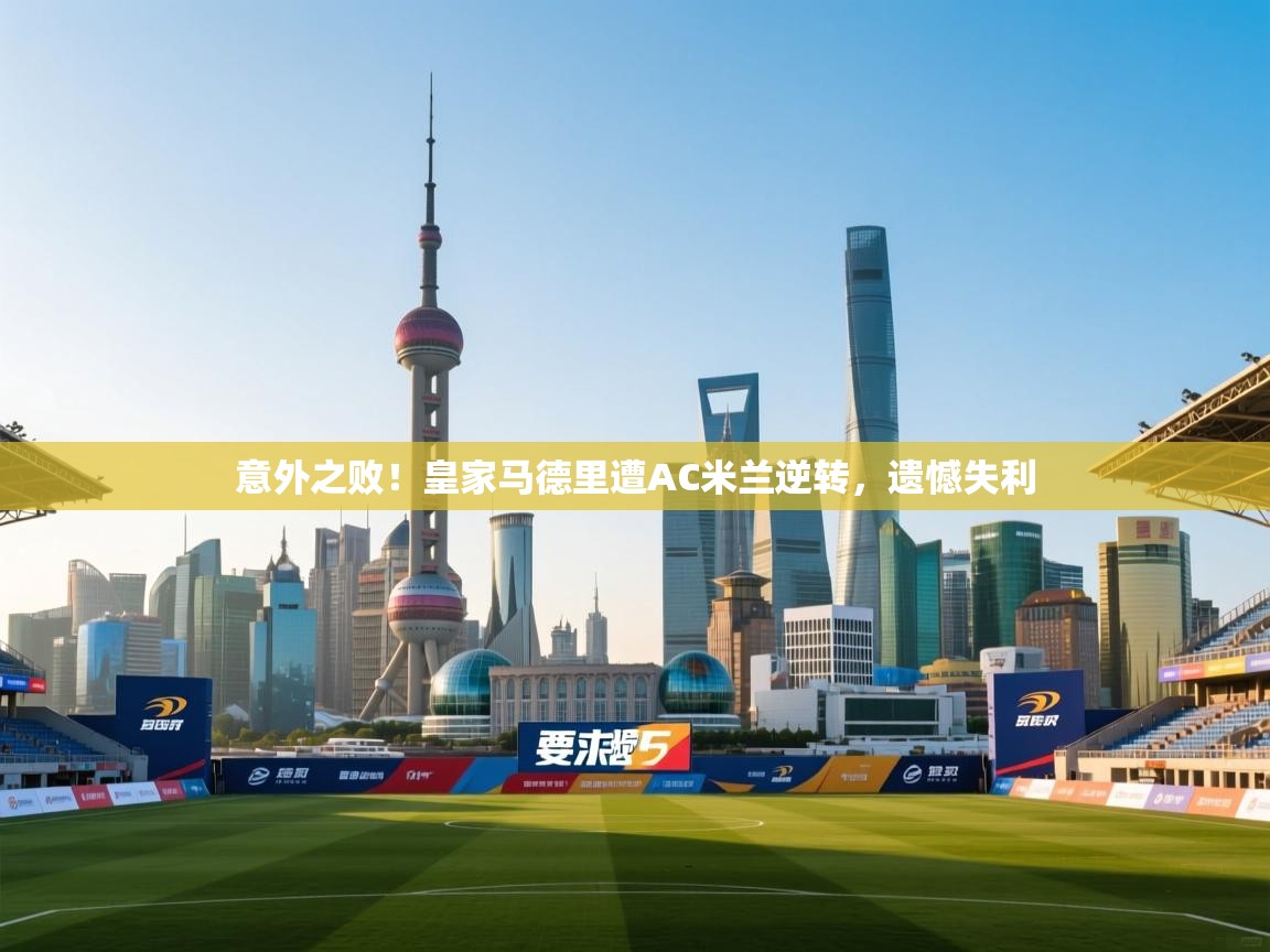 意外之败！皇家马德里遭AC米兰逆转，遗憾失利  第2张