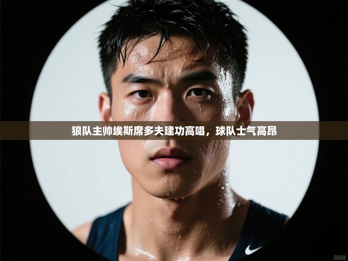 狼队主帅埃斯席多夫建功高唱，球队士气高昂