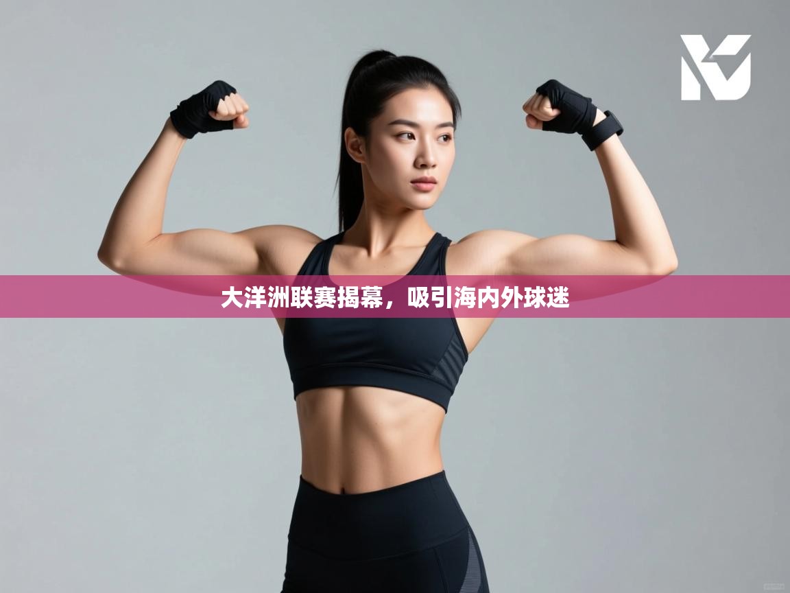 大洋洲联赛揭幕,吸引海内外球迷 第2张