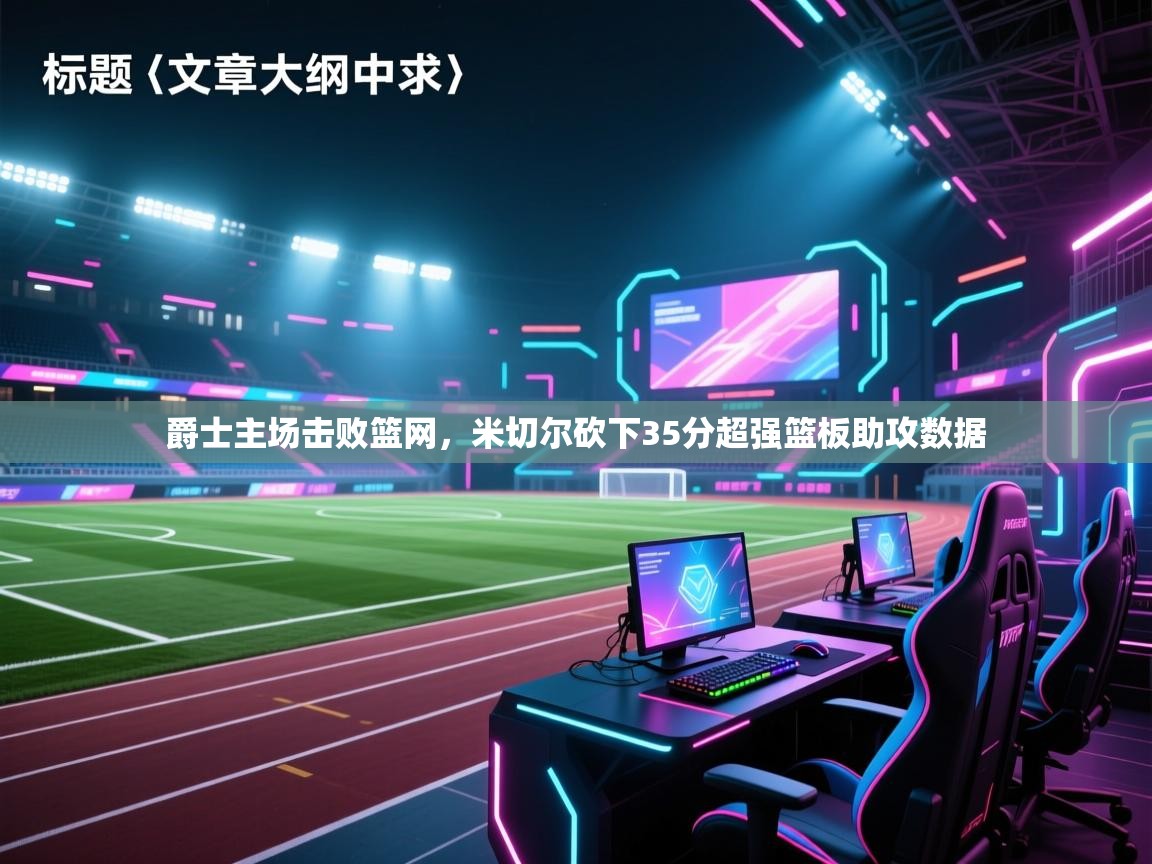 爵士主场击败篮网，米切尔砍下35分超强篮板助攻数据