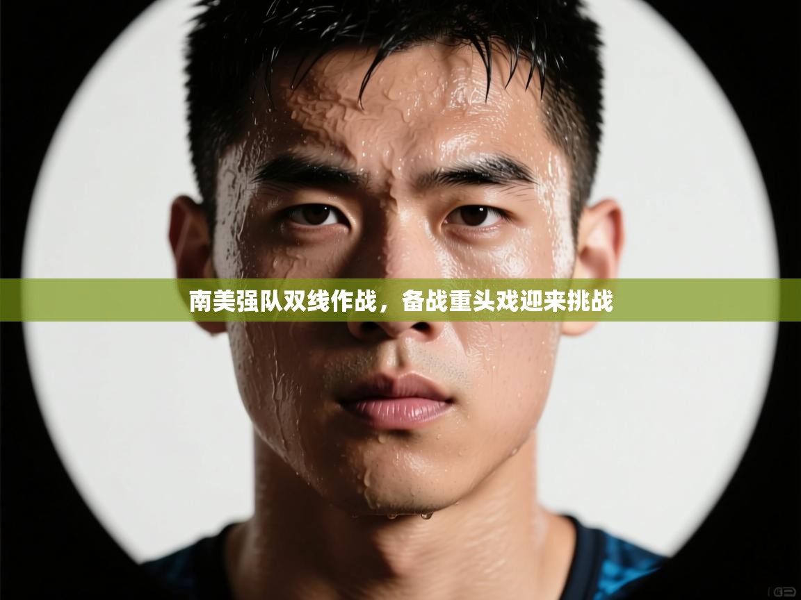 南美强队双线作战，备战重头戏迎来挑战