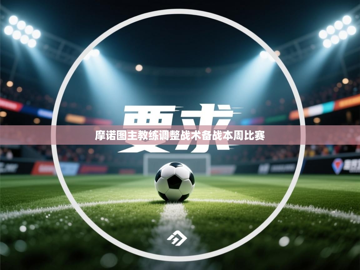 摩诺图主教练调整战术备战本周比赛 第2张