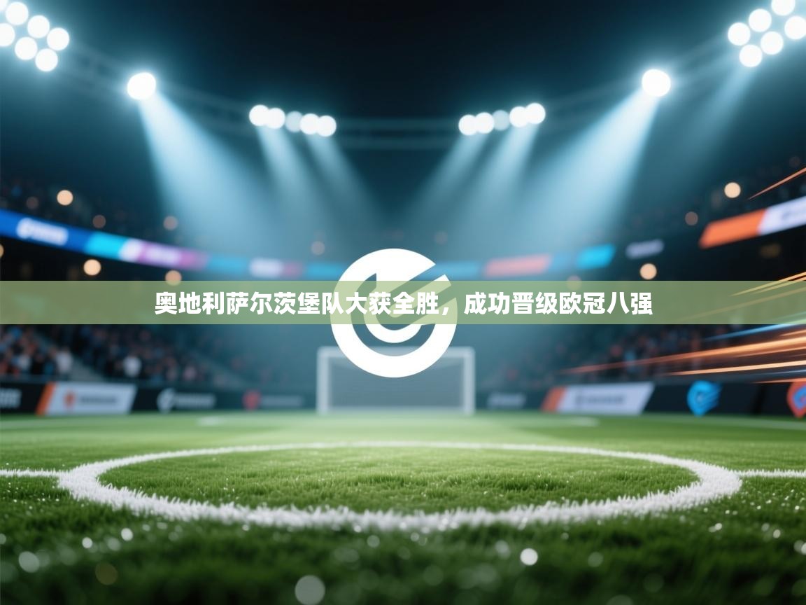 奥地利萨尔茨堡队大获全胜,成功晋级欧冠八强 第2张